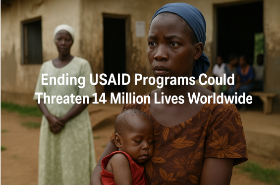 Ending USAID Programs Could Threaten 14 Million Lives Worldwide